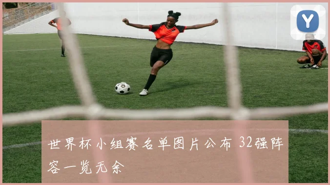世界杯小组赛名单图片公布 32强阵容一览无余