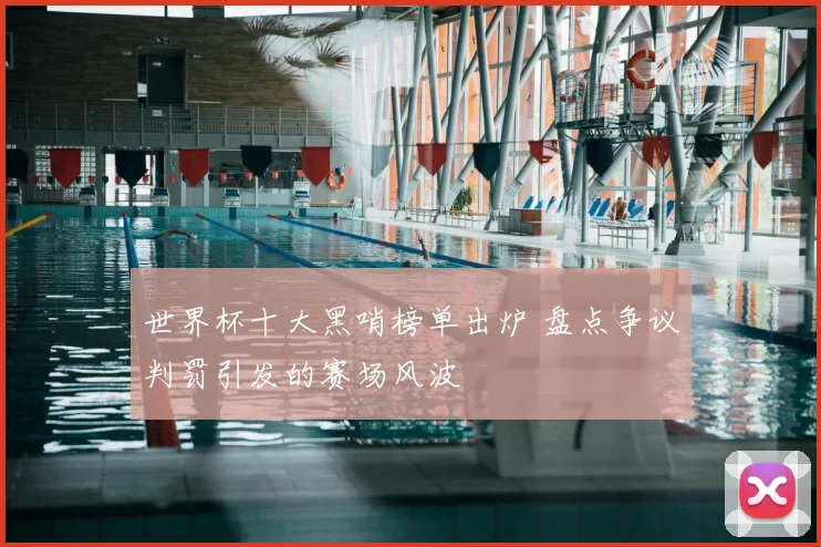世界杯十大黑哨榜单出炉 盘点争议判罚引发的赛场风波