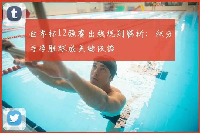 世界杯12强赛出线规则解析：积分与净胜球成关键依据