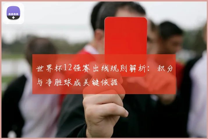 世界杯12强赛出线规则解析：积分与净胜球成关键依据