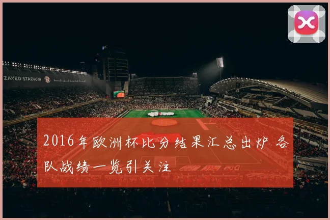 2016年欧洲杯比分结果汇总出炉 各队战绩一览引关注