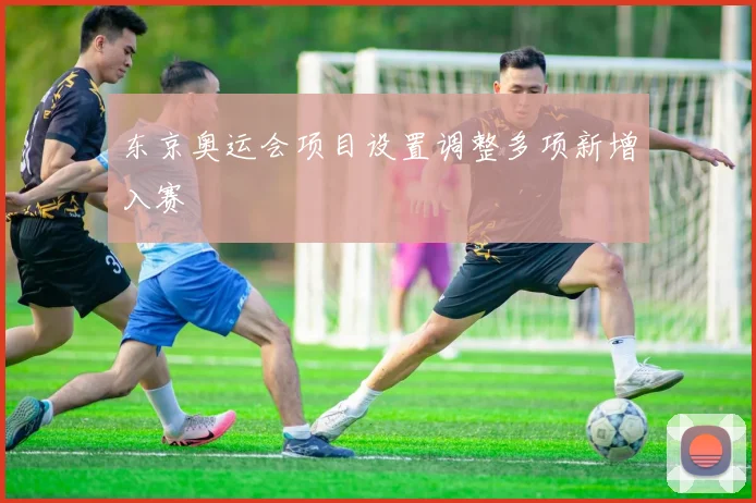 东京奥运会项目设置调整多项新增入赛