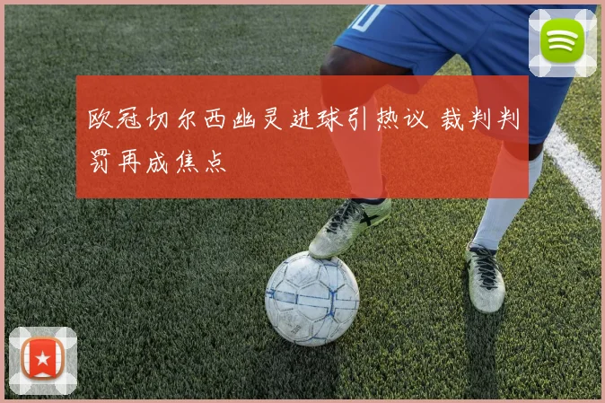欧冠切尔西幽灵进球引热议 裁判判罚再成焦点